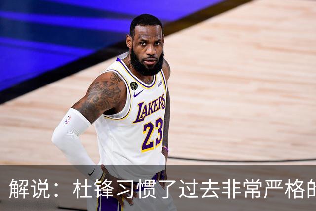 解说：杜锋习惯了过去非常严格的交流方式 今年外援限制本土球员